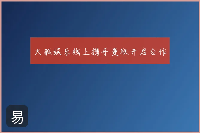 火狐娱乐线上携手曼联开启合作
