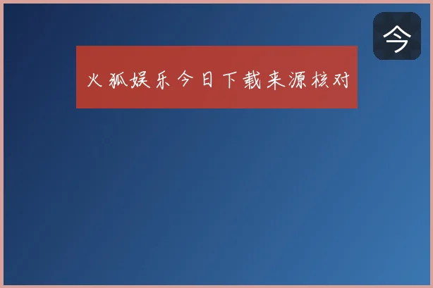 火狐娱乐今日下载来源核对