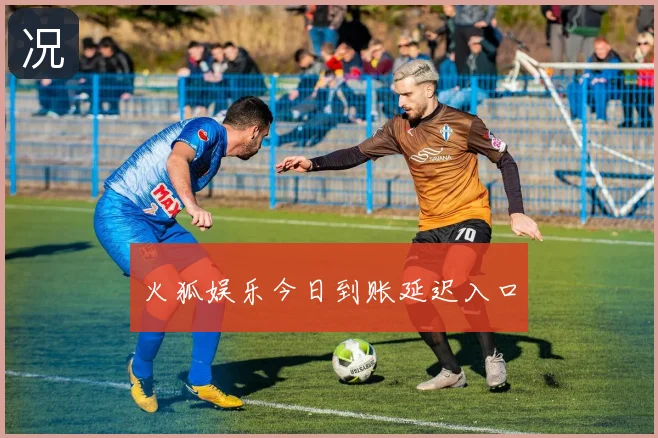 火狐娱乐今日到账延迟入口